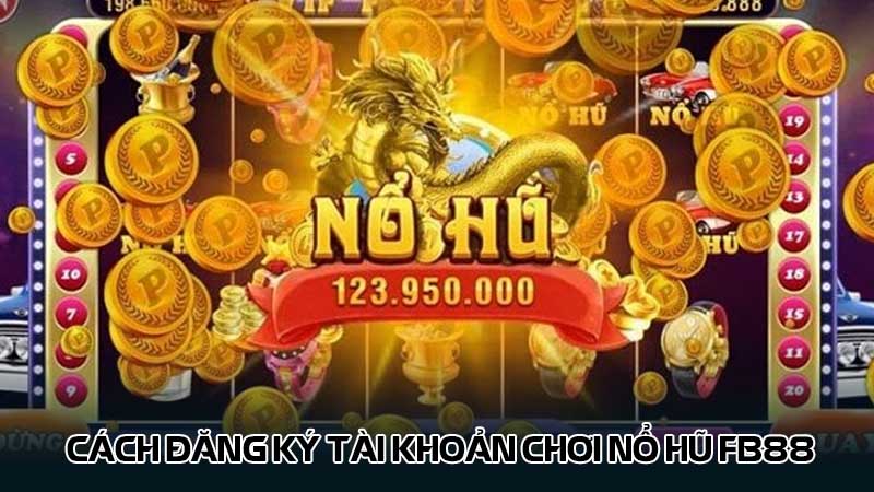 Cách đăng ký tài khoản chơi Nổ hũ Fb88