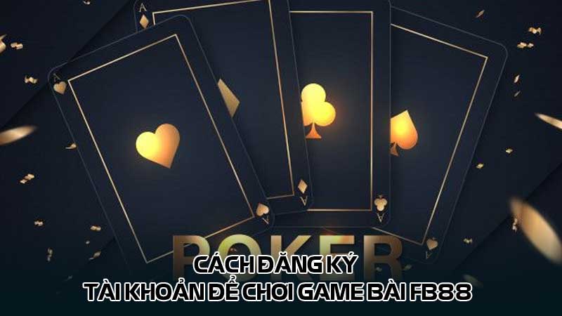 Cách đăng ký tài khoản để chơi game bài Fb88