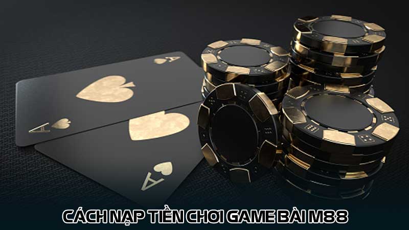 Cách nạp tiền chơi game bài M88