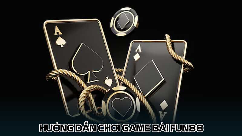 Hướng dẫn chơi game bài Fun88